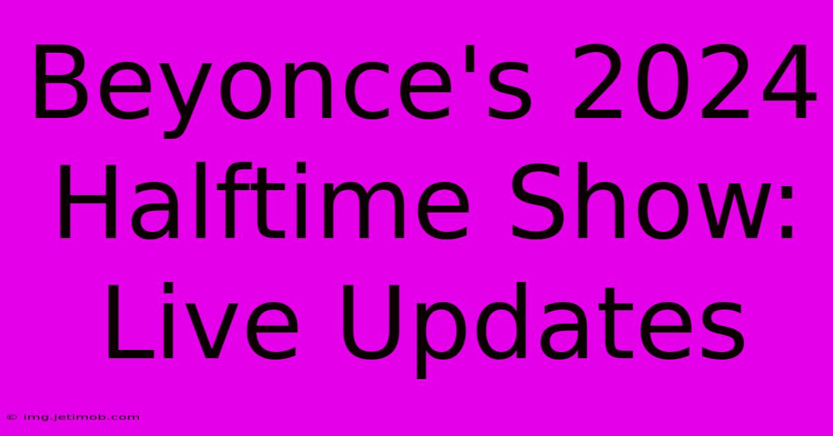 Beyonce's 2024 Halftime Show: Live Updates