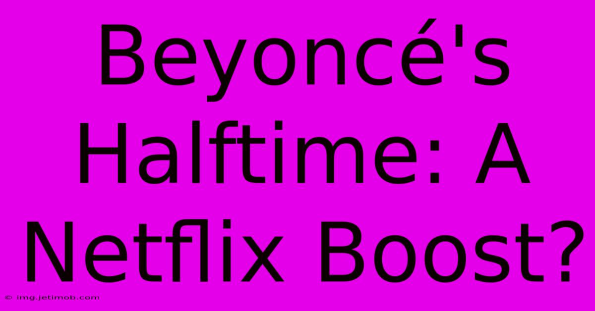 Beyoncé's Halftime: A Netflix Boost?