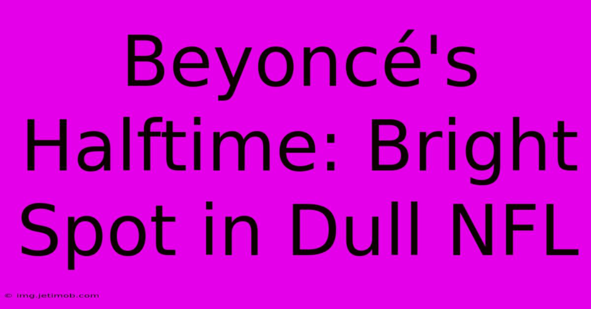 Beyoncé's Halftime: Bright Spot In Dull NFL