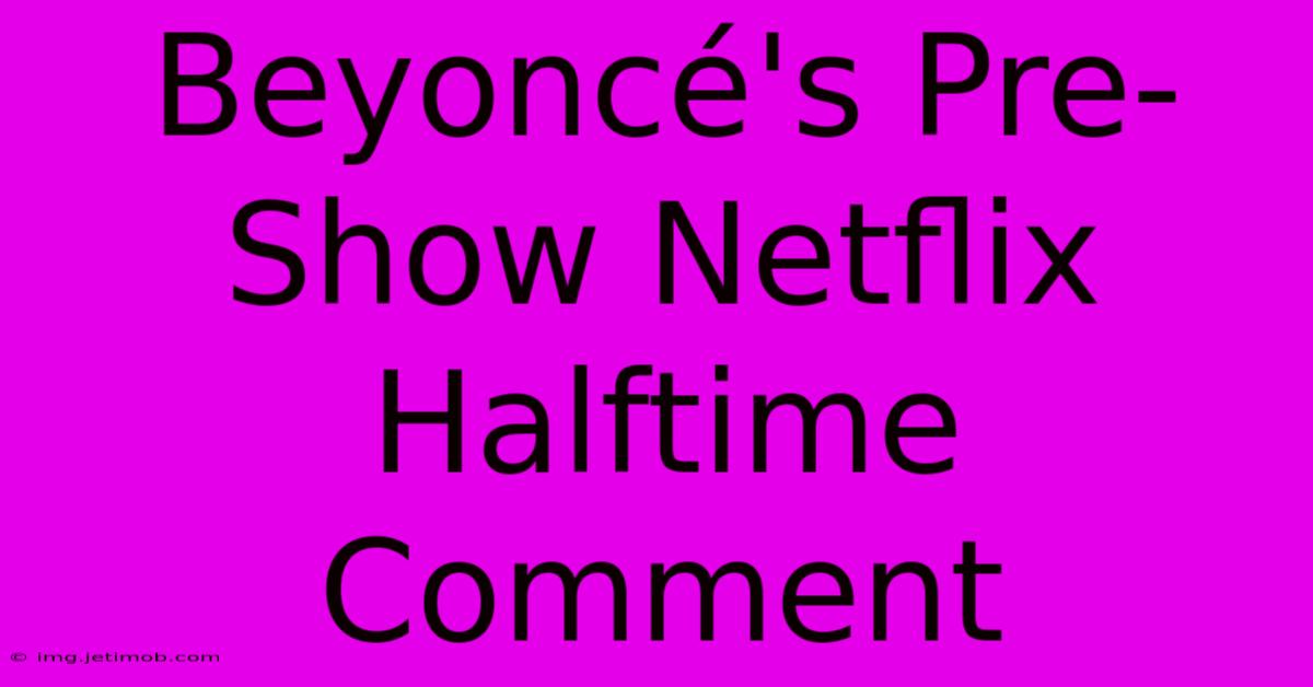 Beyoncé's Pre-Show Netflix Halftime Comment