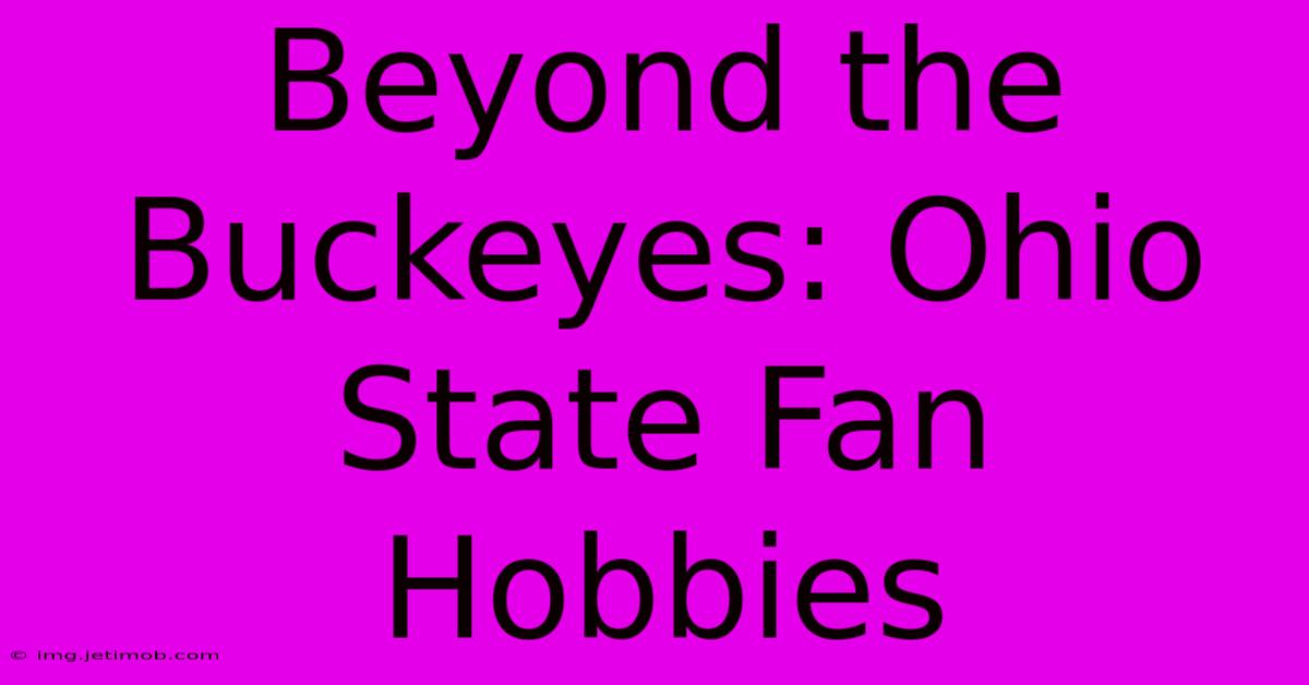 Beyond The Buckeyes: Ohio State Fan Hobbies