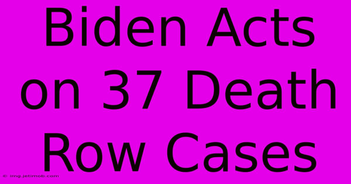 Biden Acts On 37 Death Row Cases