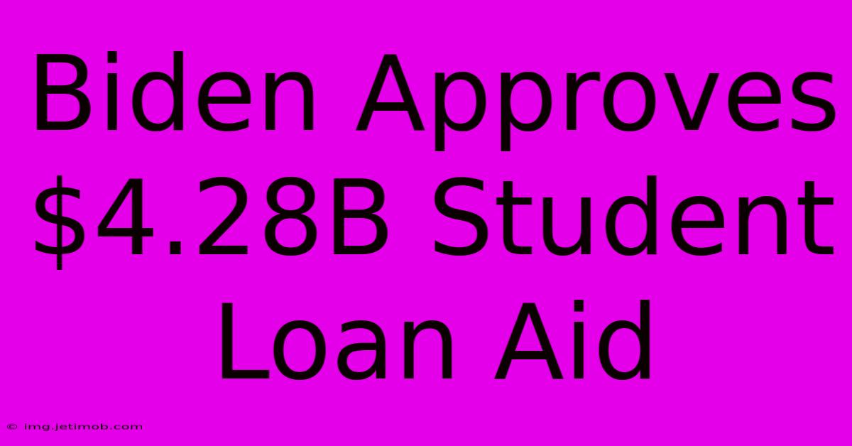 Biden Approves $4.28B Student Loan Aid