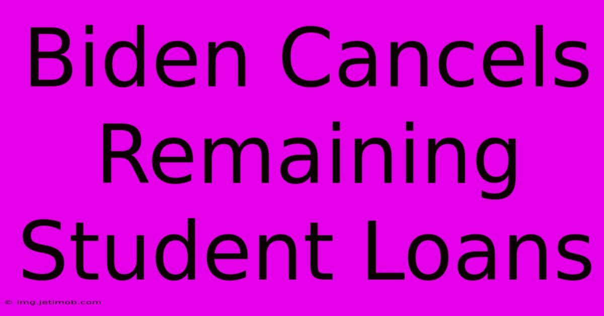 Biden Cancels Remaining Student Loans