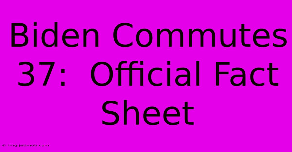 Biden Commutes 37:  Official Fact Sheet