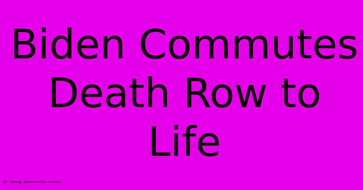 Biden Commutes Death Row To Life