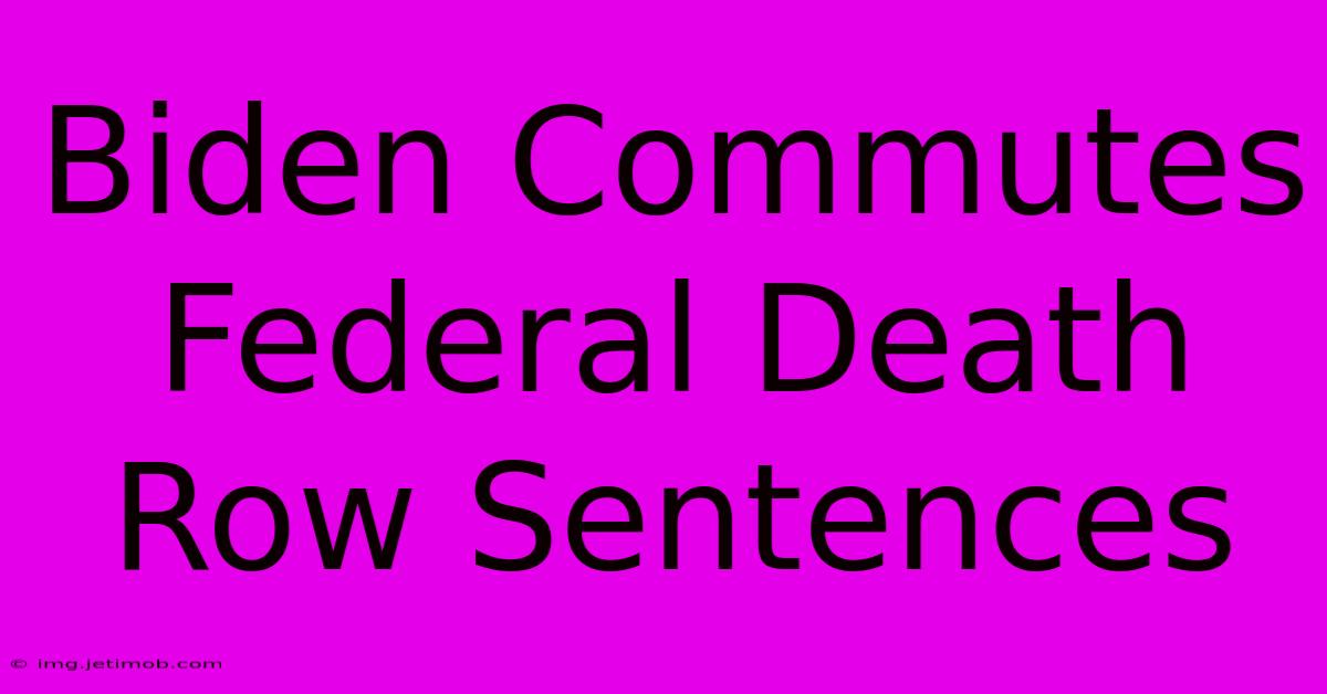 Biden Commutes Federal Death Row Sentences