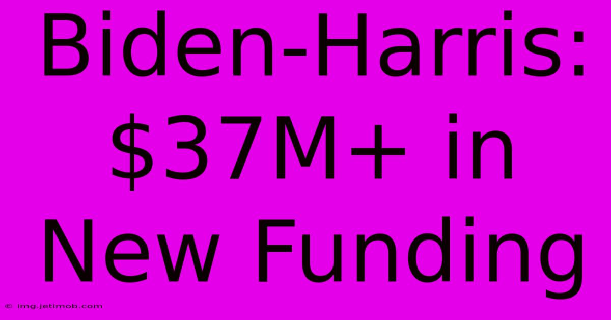 Biden-Harris: $37M+ In New Funding