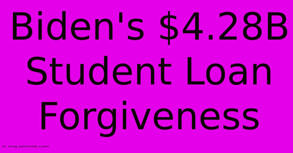 Biden's $4.28B Student Loan Forgiveness