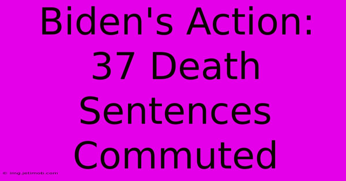 Biden's Action: 37 Death Sentences Commuted