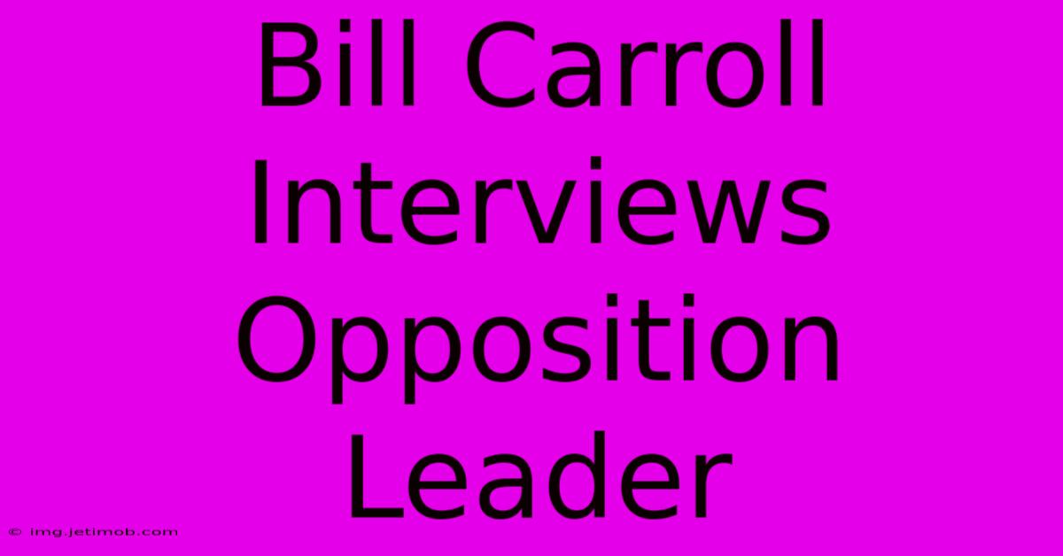 Bill Carroll Interviews Opposition Leader