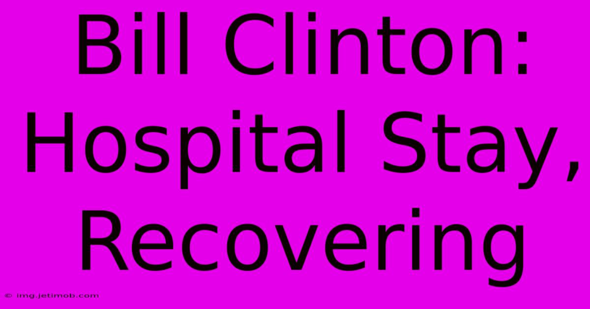 Bill Clinton: Hospital Stay, Recovering