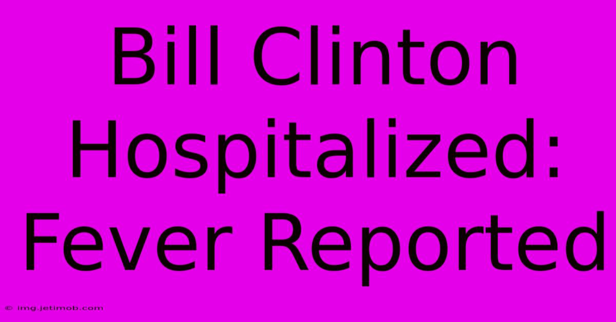 Bill Clinton Hospitalized: Fever Reported