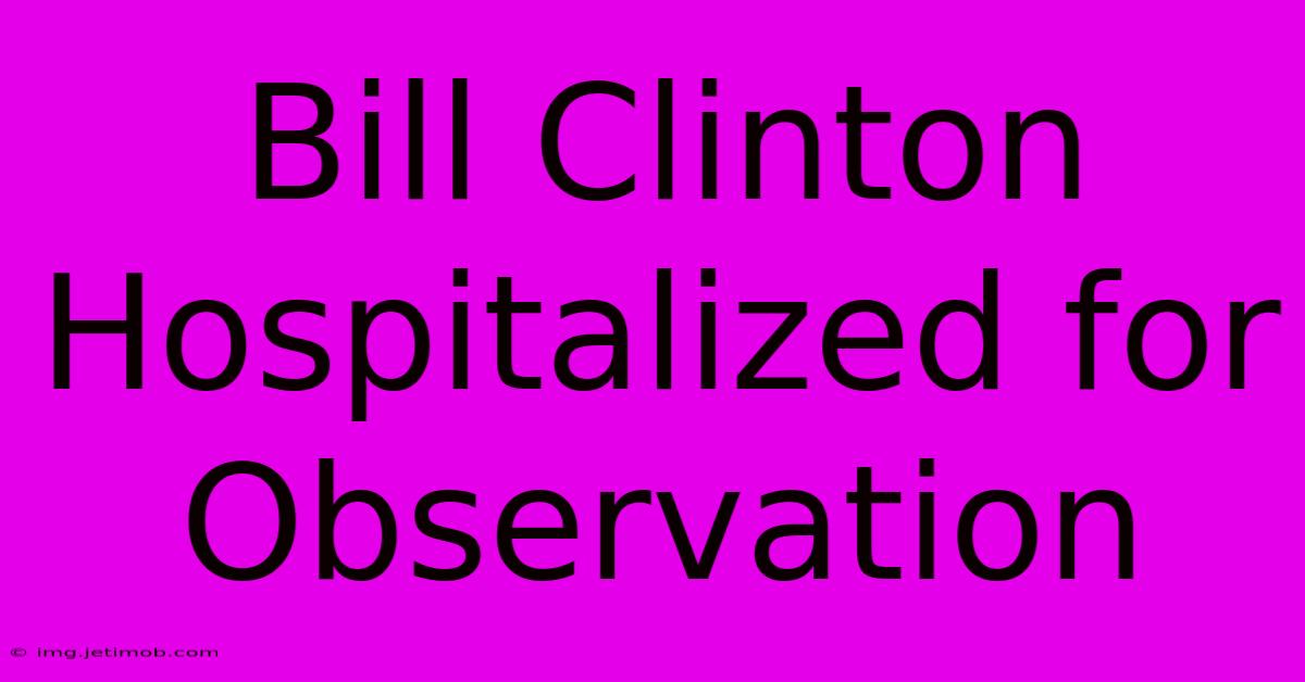 Bill Clinton Hospitalized For Observation