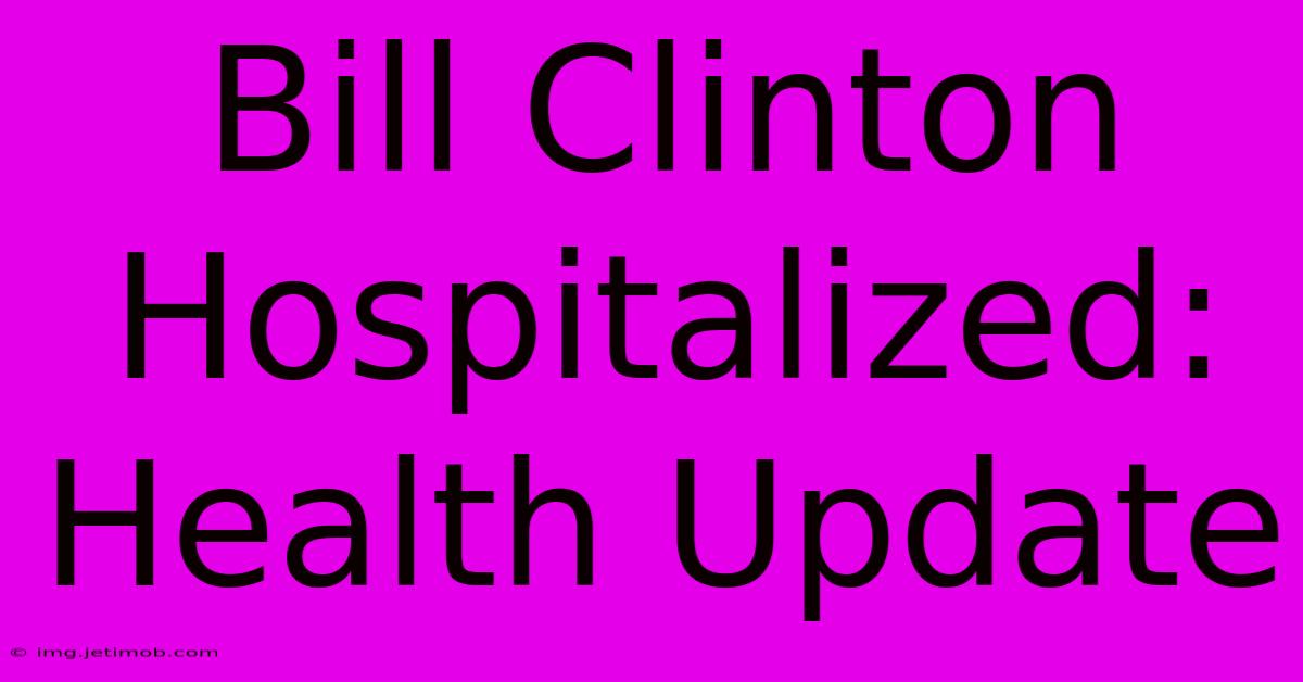 Bill Clinton Hospitalized: Health Update