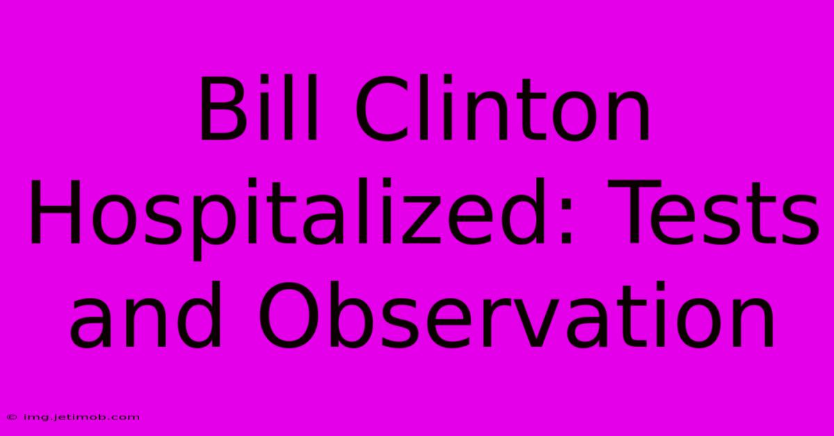 Bill Clinton Hospitalized: Tests And Observation