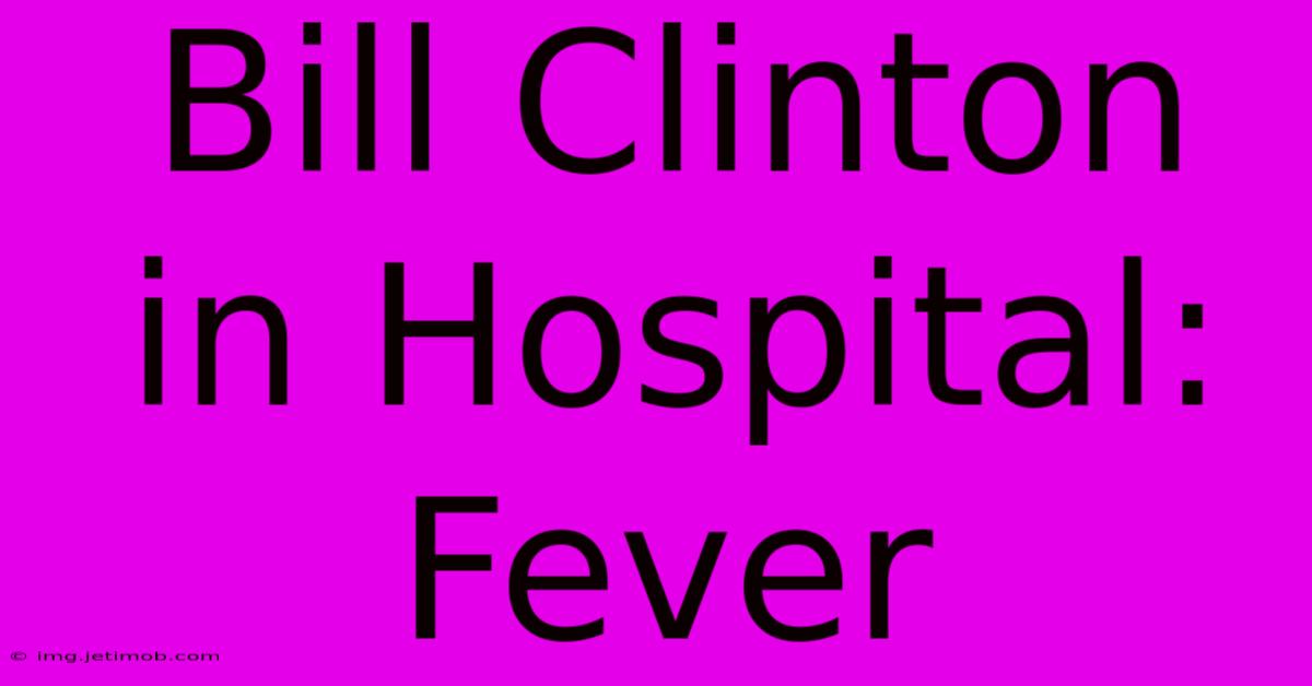 Bill Clinton In Hospital: Fever