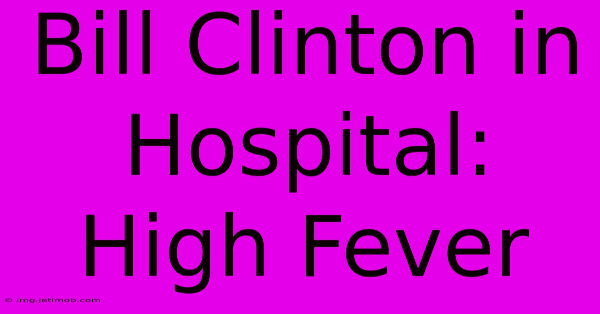 Bill Clinton In Hospital: High Fever