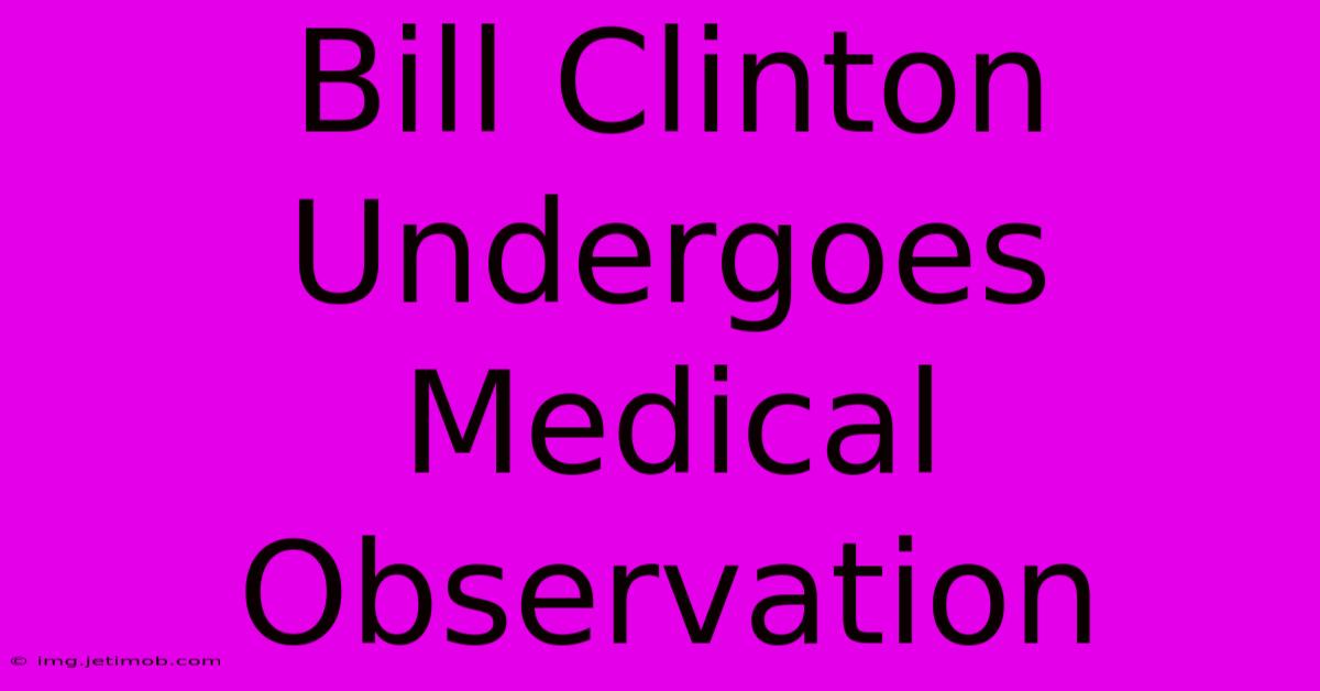 Bill Clinton Undergoes Medical Observation