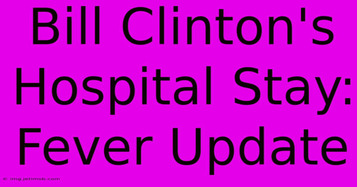 Bill Clinton's Hospital Stay: Fever Update