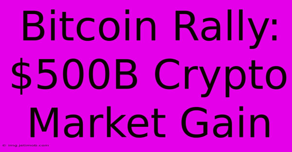 Bitcoin Rally: $500B Crypto Market Gain