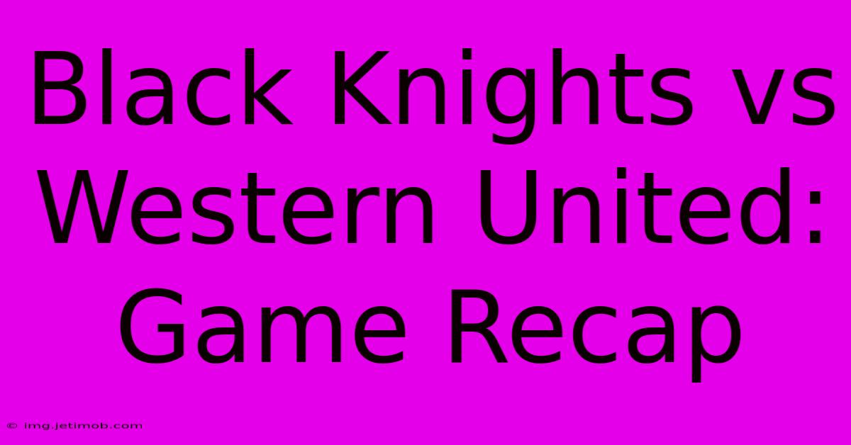 Black Knights Vs Western United: Game Recap