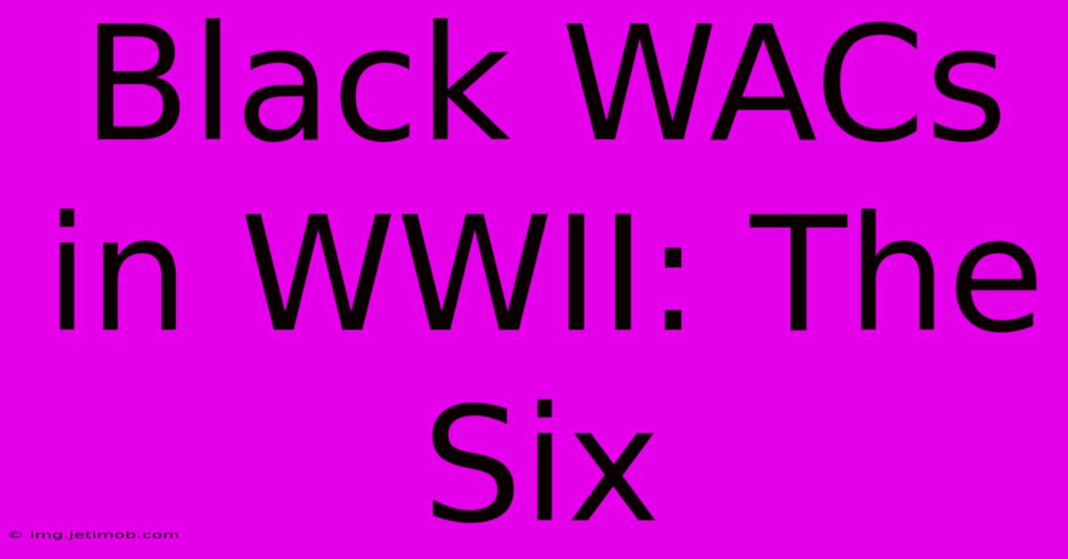 Black WACs In WWII: The Six