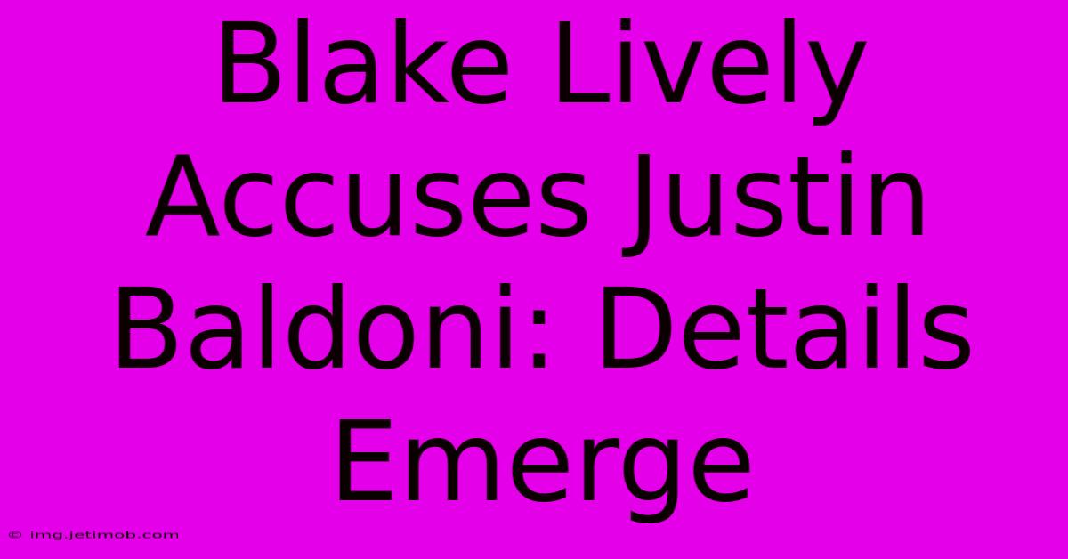 Blake Lively Accuses Justin Baldoni: Details Emerge