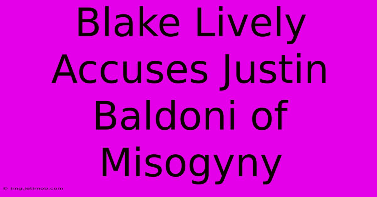 Blake Lively Accuses Justin Baldoni Of Misogyny