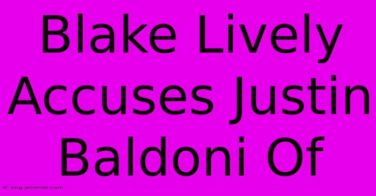 Blake Lively Accuses Justin Baldoni Of