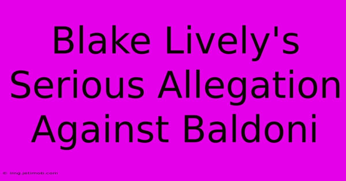 Blake Lively's Serious Allegation Against Baldoni