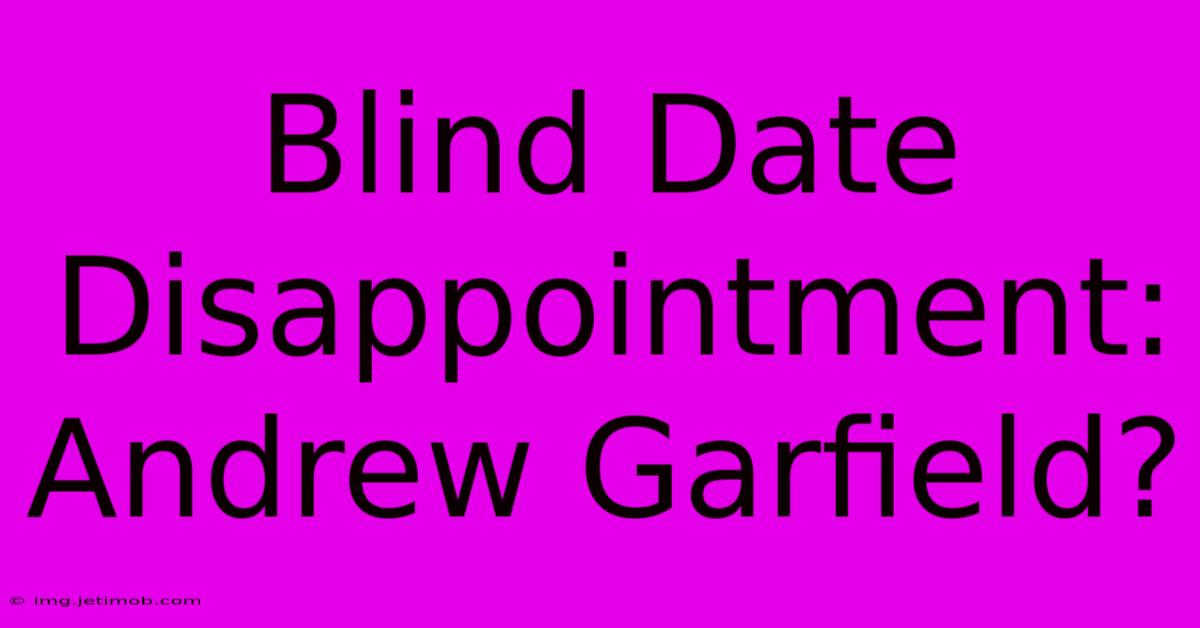 Blind Date Disappointment: Andrew Garfield?