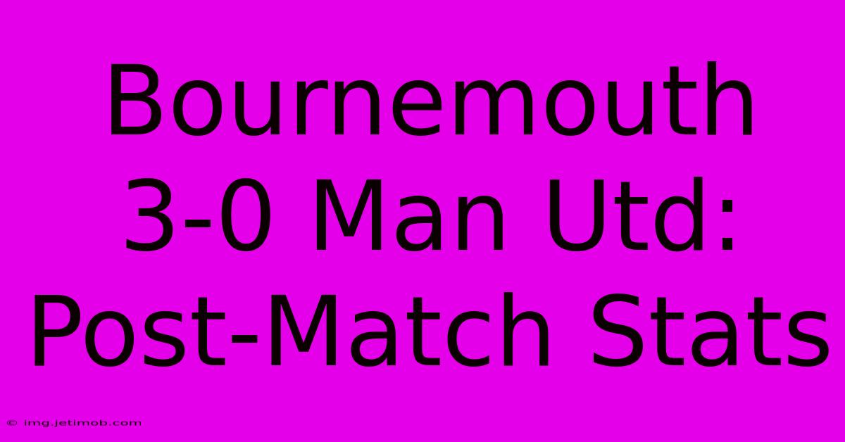 Bournemouth 3-0 Man Utd: Post-Match Stats