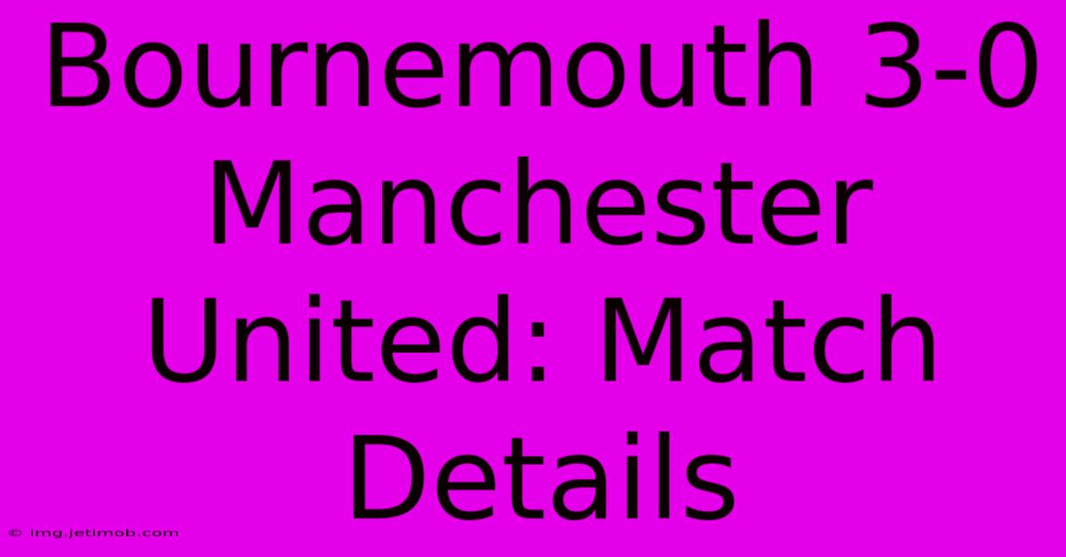 Bournemouth 3-0 Manchester United: Match Details