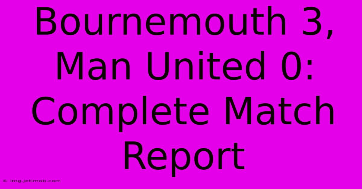 Bournemouth 3, Man United 0: Complete Match Report