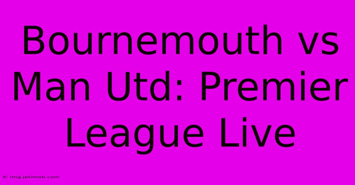 Bournemouth Vs Man Utd: Premier League Live