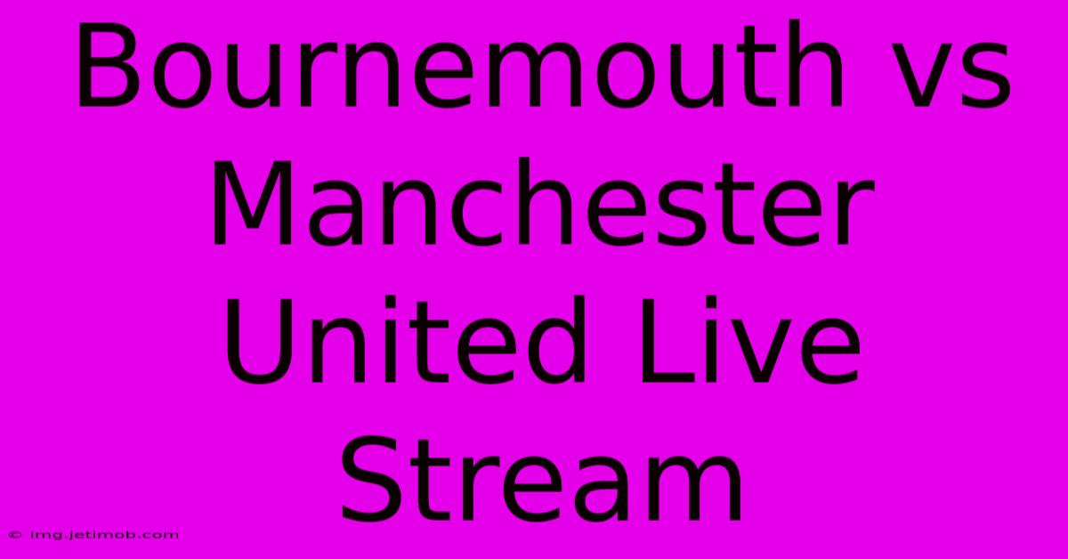 Bournemouth Vs Manchester United Live Stream