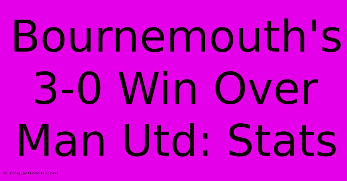 Bournemouth's 3-0 Win Over Man Utd: Stats