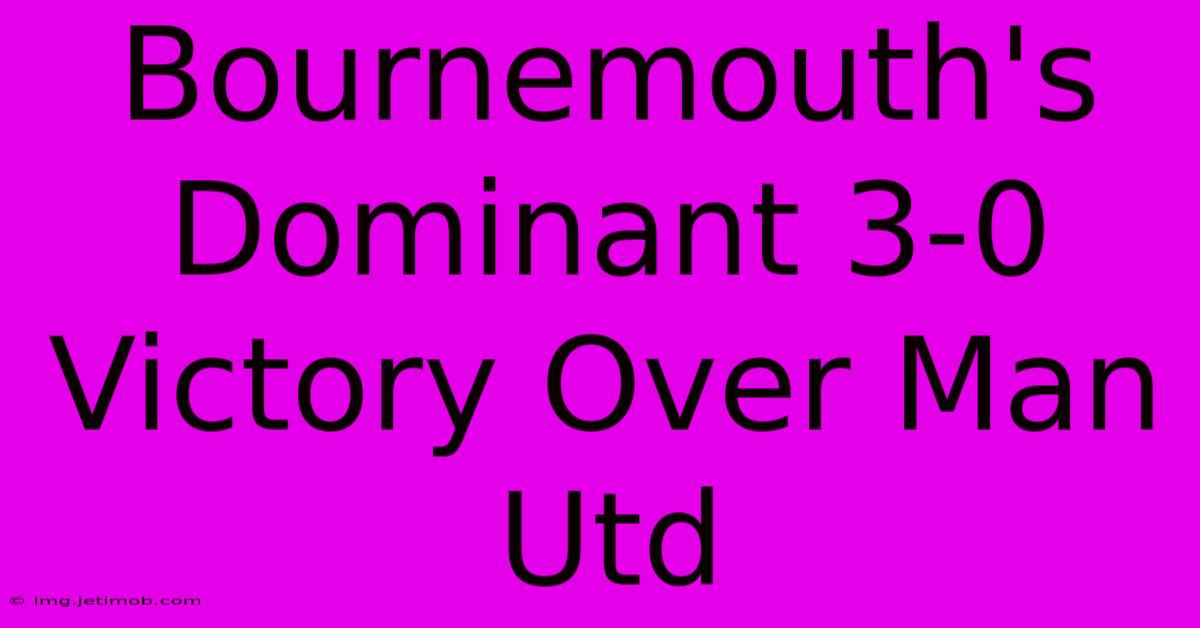 Bournemouth's Dominant 3-0 Victory Over Man Utd