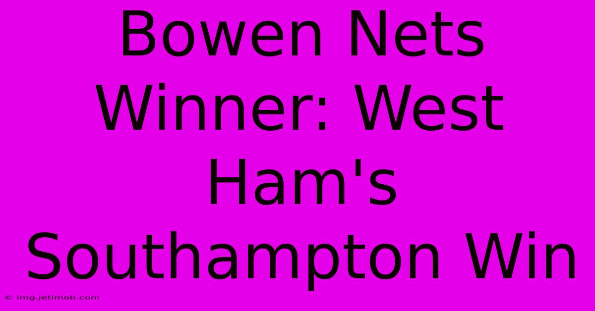 Bowen Nets Winner: West Ham's Southampton Win