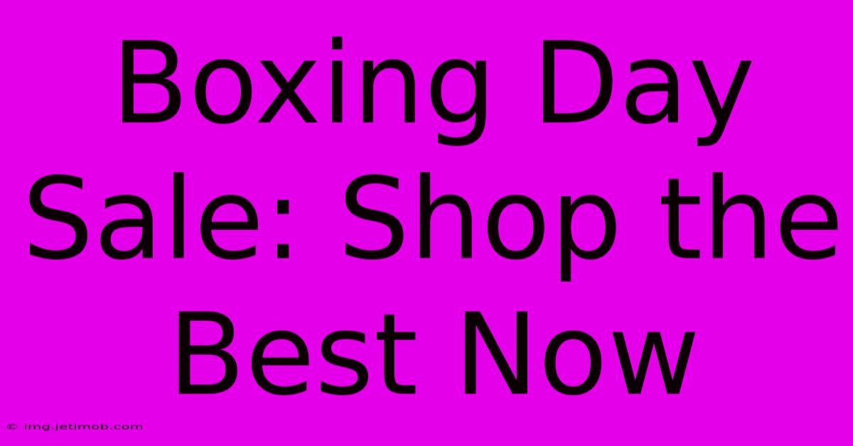 Boxing Day Sale: Shop The Best Now