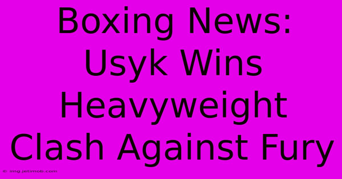 Boxing News: Usyk Wins Heavyweight Clash Against Fury