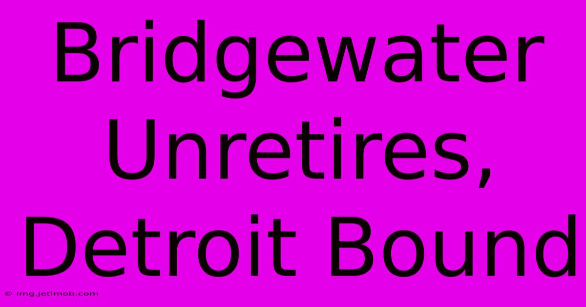 Bridgewater Unretires, Detroit Bound