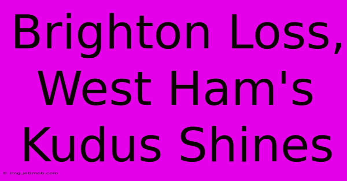 Brighton Loss, West Ham's Kudus Shines