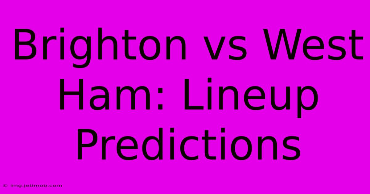 Brighton Vs West Ham: Lineup Predictions