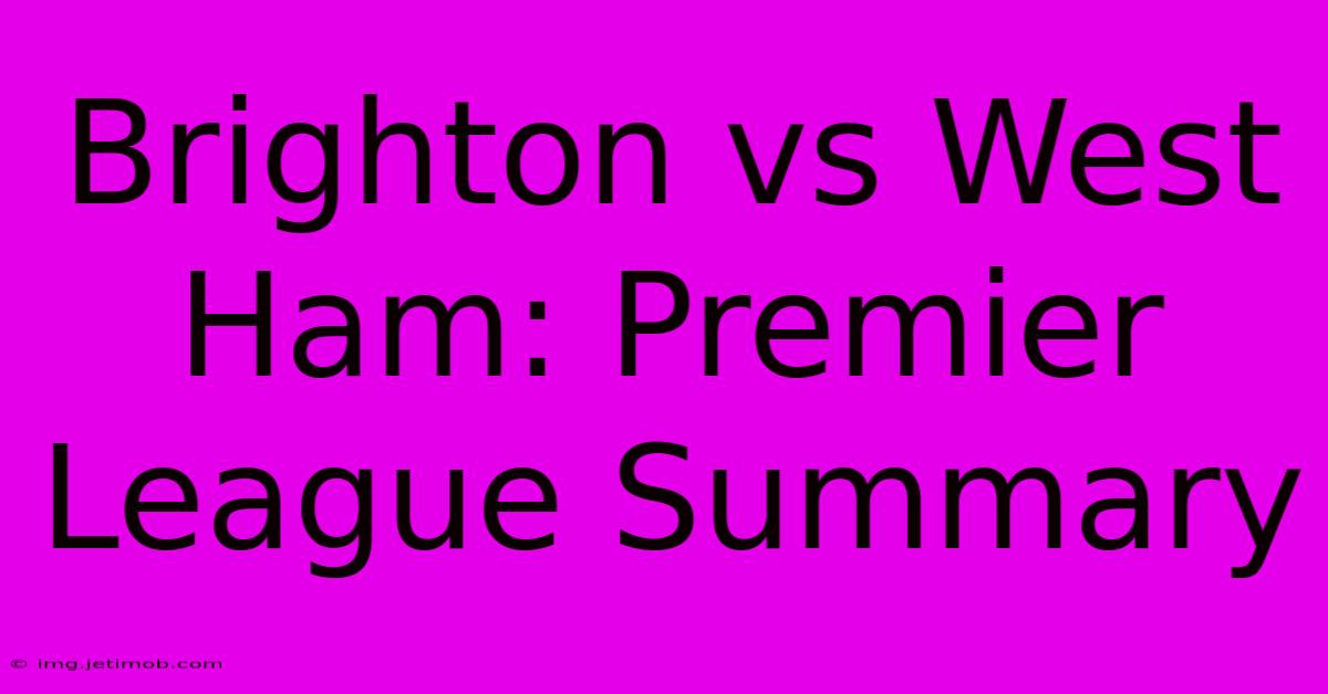 Brighton Vs West Ham: Premier League Summary