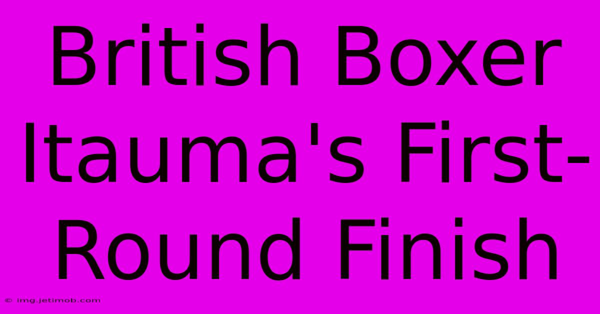 British Boxer Itauma's First-Round Finish