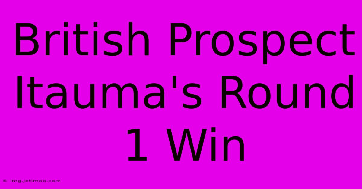 British Prospect Itauma's Round 1 Win