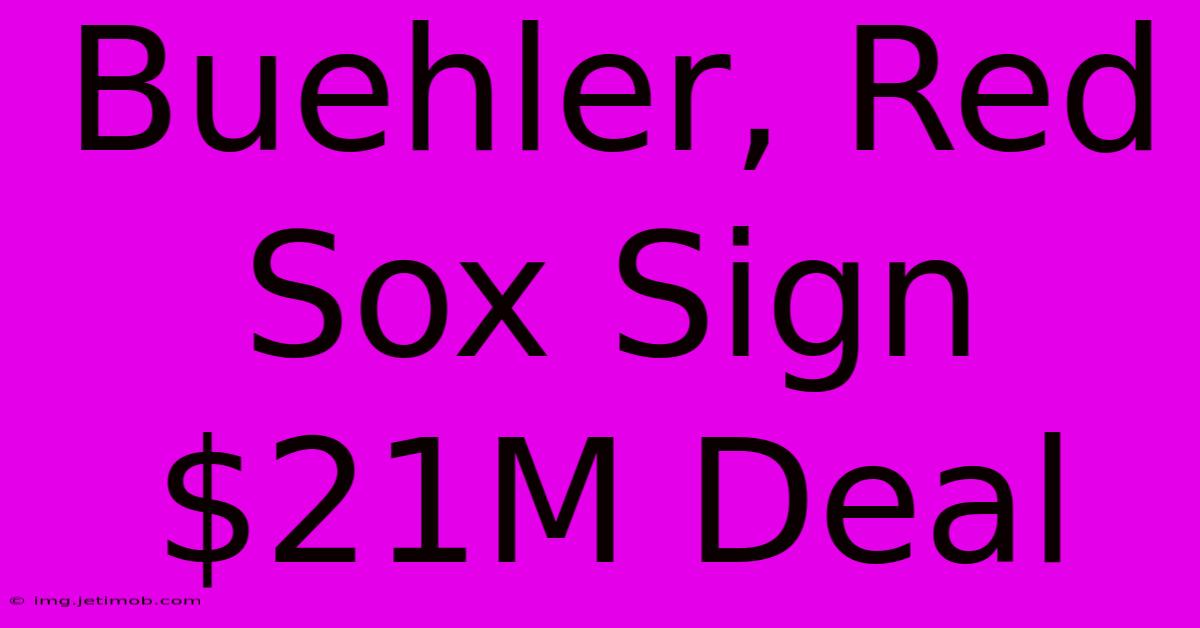 Buehler, Red Sox Sign $21M Deal