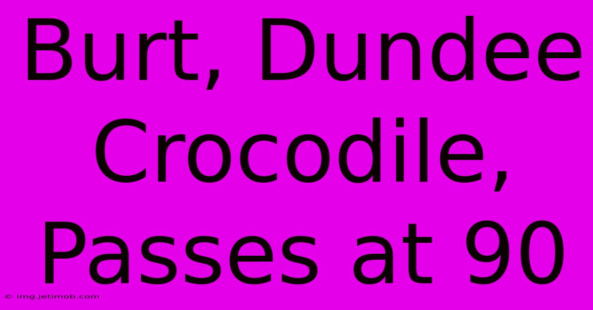 Burt, Dundee Crocodile, Passes At 90